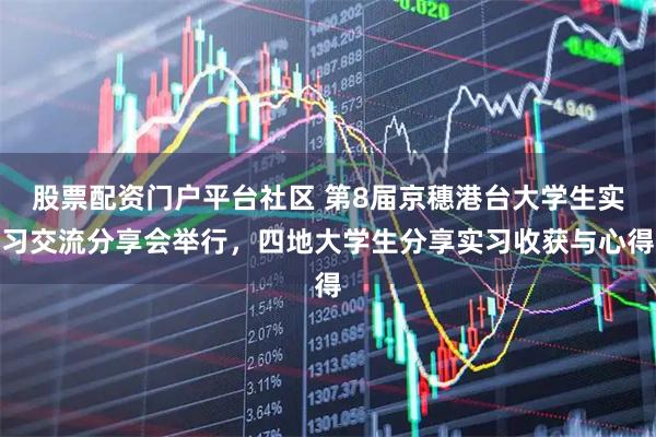 股票配资门户平台社区 第8届京穗港台大学生实习交流分享会举行，四地大学生分享实习收获与心得