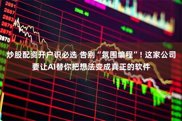 炒股配资开户识必选 告别“氛围编程”! 这家公司要让AI替你把想法变成真正的软件