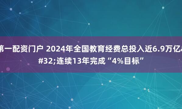 第一配资门户 2024年全国教育经费总投入近6.9万亿 连续13年完成“4%目标”
