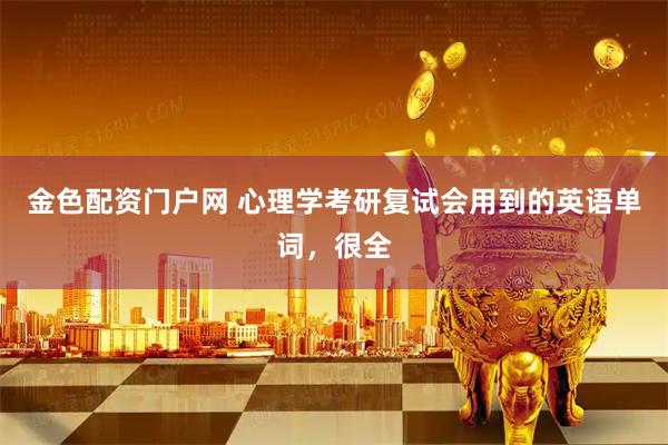 金色配资门户网 心理学考研复试会用到的英语单词，很全