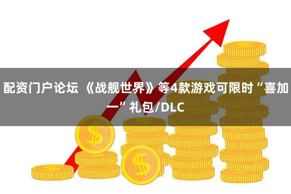 配资门户论坛 《战舰世界》等4款游戏可限时“喜加一”礼包/DLC