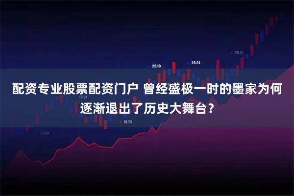 配资专业股票配资门户 曾经盛极一时的墨家为何逐渐退出了历史大舞台?