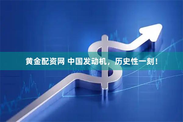 黄金配资网 中国发动机，历史性一刻！